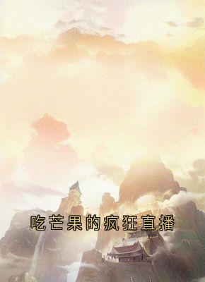 吃芒果的疯狂直播知乎小说最新章节阅读