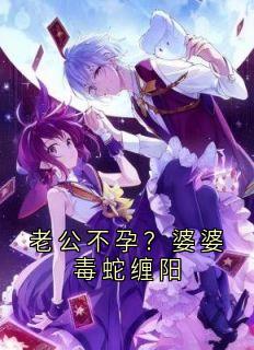 抖音小说老公不孕？婆婆毒蛇缠阳，主角林晚周明最后结局小说全文免费