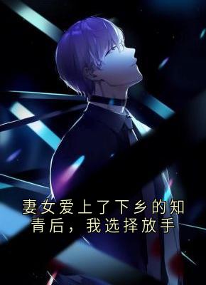 妻女爱上了下乡的知青后，我选择放手徐建烨秦素莲-小说txt全文阅读