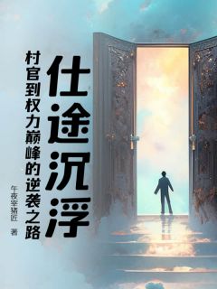 老书虫推荐仕途沉浮:村官到权力巅峰的逆袭之路 在线阅读