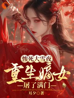 无弹窗小说惨死大雪夜,重生嫡女屠了满门 作者耳夕