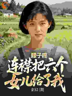 热文腰子疼,连襟把六个女儿给了我小说-主角李平安齐小玲全文在线阅读