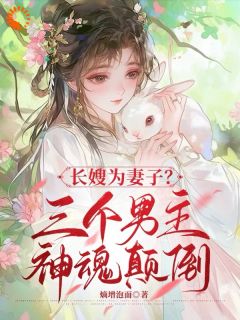 【抖音】长嫂为妻?三个男主神魂颠倒全文阅读