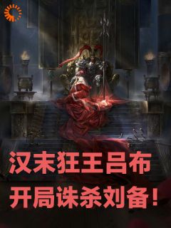 精品小说汉末狂王吕布,开局诛杀刘备!全文目录畅读