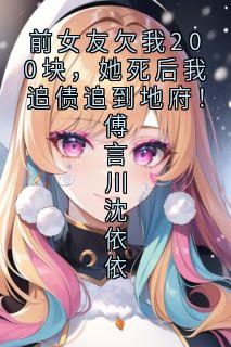 傅言川沈依依小说哪里可以看 小说前女友欠我200块，她死后我追债追到地府！傅言川沈依依全文免费阅读