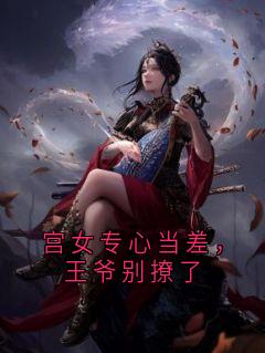 热门小说宫女专心当差,王爷别撩了完整版全文阅读