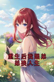 重生后我跟弟弟换人生小说全章节目录阅读BY小说家完结版阅读