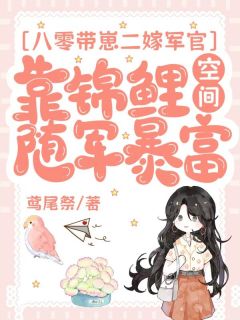 八零带崽二嫁军官,靠锦鲤空间随军暴富精彩小说-八零带崽二嫁军官,靠锦鲤空间随军暴富目录阅读