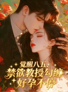 宋知窈纪惟深小说哪里可以看 小说觉醒八五:禁欲教授勾缠好孕不停全文免费阅读