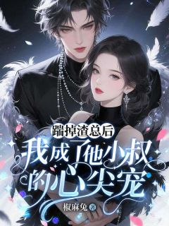 无弹窗小说踹掉渣总后,我成了他小叔的心尖宠 作者椒麻兔