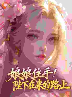 爆款小说由作者不迷人所创作的娘娘住手!陛下在来的路上在线阅读