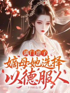 作者二十四桥边写的满门逆子,嫡母她选择以德服人小说大结局全章节阅读