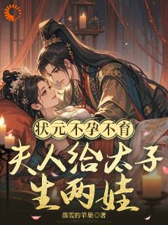 爆款小说由作者落雪的苹果所创作的状元不孕不育,夫人给太子生两娃在线阅读