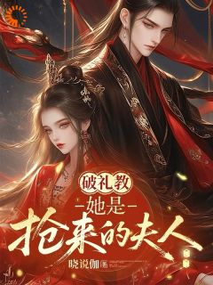 破礼教:她是抢来的夫人小说_破礼教:她是抢来的夫人小说结局阅读