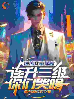 全章节小说谣传我家落魄，连升三级你们哭啥用户10947377最新阅读