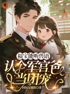 福宝能听兽语，认个军官爸当团宠(满满陆北辰)全文章节在线阅读