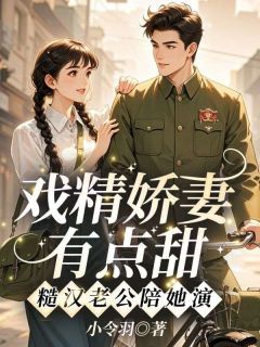 戏精娇妻有点甜，糙汉老公陪她演最新章节免费阅读by小令羽无广告小说