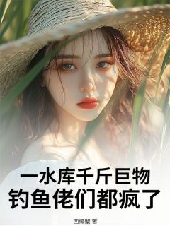 免费完结小说一水库千斤巨物,钓鱼佬们都疯了!徐青邹强无弹窗免费阅读