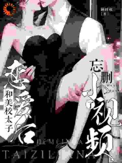 和美校太子恋爱后,忘删小视频了无弹窗在线阅读