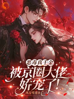 恶毒真千金被京圈大佬娇宠了！韩笑秦巍免费阅读-恶毒真千金被京圈大佬娇宠了！风月莺花小说