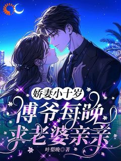 优质新书娇妻小十岁,傅爷每晚求老婆亲亲最新章节小说全文阅读