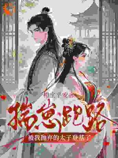 揣崽跑路,被我抛弃的太子登基了(橙宝平安)最佳创作小说全文在线阅读