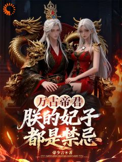 新书推荐万古帝君：朕的妃子都是禁忌完整版小说-帝衍楚彩鳞最新章节阅读