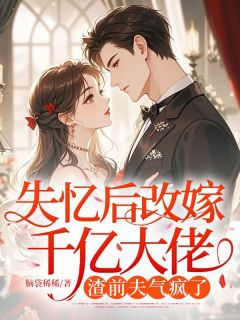 失忆后改嫁千亿大佬，渣前夫气疯了by脑袋稀稀小说完结版在线阅读