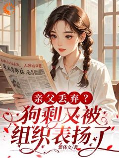 亲父丢弃？狗剩又被组织表扬了聂戎阳梁晟-小说txt全文阅读