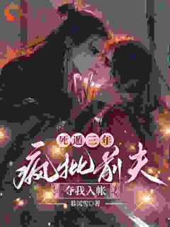 死遁三年,疯批前夫夺我入帐小说的书名是什么