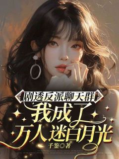 剧透反派聊天群:我成了万人迷白月光陈时纯舒凛剧透反派聊天群:我成了万人迷白月光全文免费阅读【完整章节】