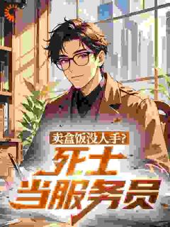 【抖音】卖盒饭没人手?死士当服务员全文阅读