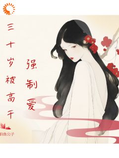 高质量小说三十岁被高干强制爱在线试读