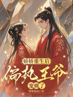 老书虫书荒推荐娇娇重生后,偏执王爷宠疯了txt小说阅读