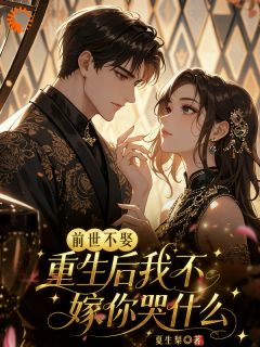 抖音爆款前世不娶，重生后我不嫁你哭什么小说免费阅读