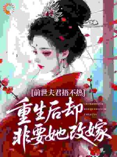 孟桦沈婕曦全集小说_前世夫君捂不热，重生后却非要她改嫁？完结版阅读