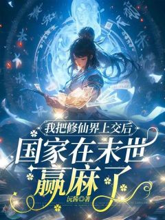 无弹窗小说我把修仙界上交后,国家在末世赢麻了 作者沅酱