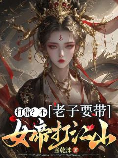 姜涞云昭仪小说(打猎?不,老子要带女帝打江山)_姜涞云昭仪小说最新章节