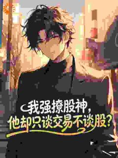 我强撩股神，他却只谈交易不谈股？精彩小说-我强撩股神，他却只谈交易不谈股？目录阅读