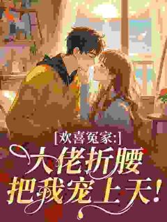 欢喜冤家：大佬折腰把我宠上天！(在逃星黛露小说)小说最新章节