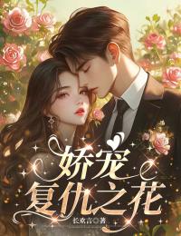 无弹窗小说娇宠复仇之花 作者长欢言