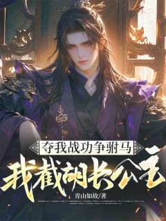 方青尘白晓云完整版夺我战功争驸马，我截胡长公主全文最新阅读