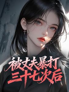 抖音小说被丈夫暴打三十七次后，主角温姩郁知野最后结局小说全文免费