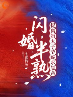 闪婚半熟，提离婚太子爷跪求复合知乎后续免费试读