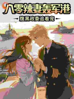 【八零辣妻轰军港，腹黑政委追着宠】小说在线阅读-八零辣妻轰军港，腹黑政委追着宠免费版目录阅读全文