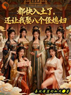 都快入土了，还让我娶八个侄媳妇无弹窗在线阅读