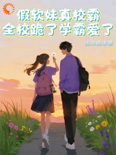 老书虫看了N遍的假软妹真校霸，全校跪了学霸爱了最新章节