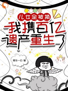 儿女全被换，我携百亿遗产重生了（全本）张玉霞杨越英完整章节列表免费阅读