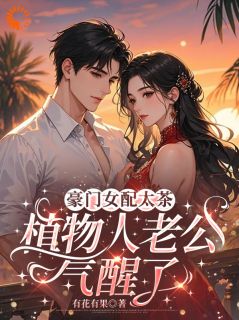豪门女配太茶，植物人老公气醒了知乎后续免费试读