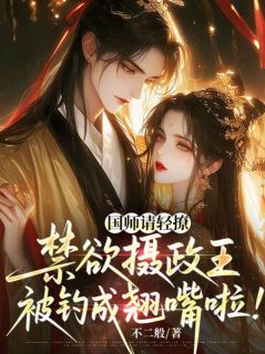 国师请轻撩！禁欲摄政王被钓成翘嘴啦！快手热推孟昭颜裴青衍免费阅读